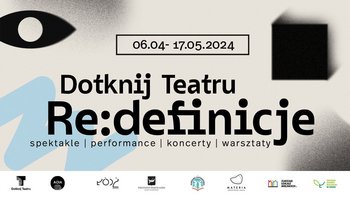  - Dotknij Teatru - Redefinicje 6.04 - 17.05 spektakle performanse koncerty warsztaty